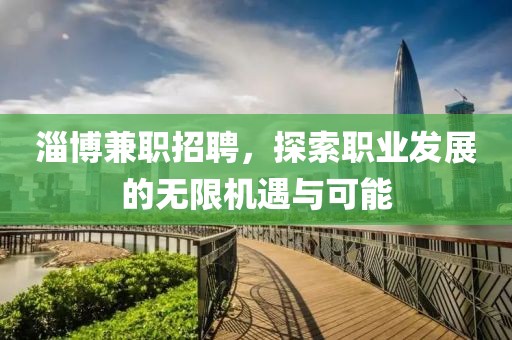 淄博兼职招聘，探索职业发展的无限机遇与可能