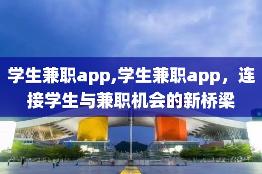 学生兼职app,学生兼职app，连接学生与兼职机会的新桥梁