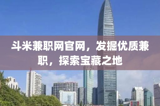 斗米兼职网官网，发掘优质兼职，探索宝藏之地