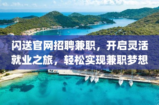 闪送官网招聘兼职，开启灵活就业之旅，轻松实现兼职梦想