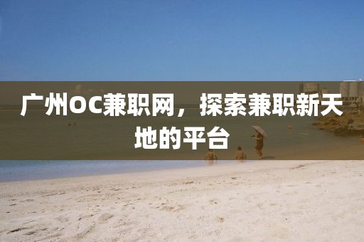 广州OC兼职网，探索兼职新天地的平台