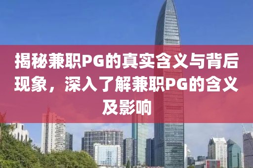 揭秘兼职PG的真实含义与背后现象，深入了解兼职PG的含义及影响