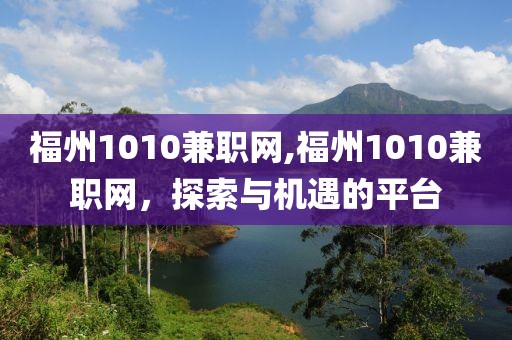 福州1010兼职网,福州1010兼职网，探索与机遇的平台