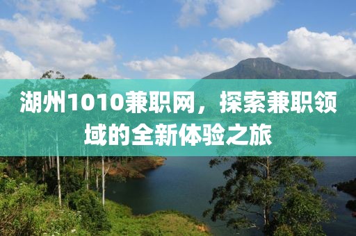 湖州1010兼职网，探索兼职领域的全新体验之旅