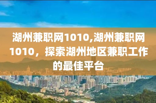 湖州兼职网1010,湖州兼职网1010，探索湖州地区兼职工作的最佳平台