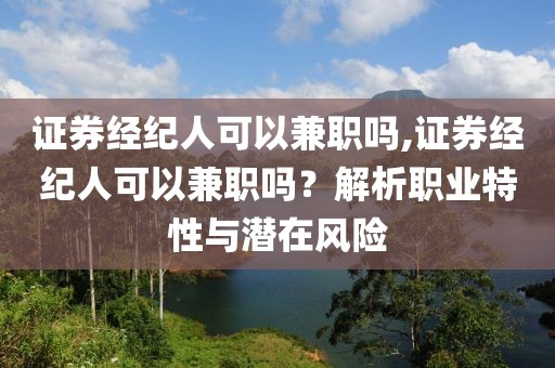 证券经纪人可以兼职吗,证券经纪人可以兼职吗？解析职业特性与潜在风险