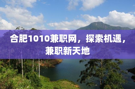 合肥1010兼职网，探索机遇，兼职新天地