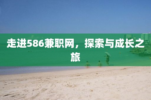 走进586兼职网，探索与成长之旅