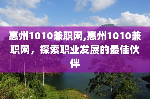 惠州1010兼职网,惠州1010兼职网，探索职业发展的最佳伙伴