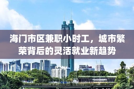 海门市区兼职小时工，城市繁荣背后的灵活就业新趋势