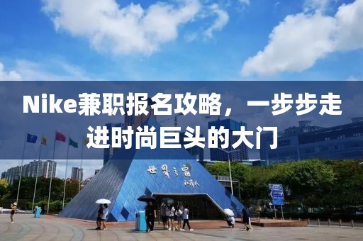 Nike兼职报名攻略，一步步走进时尚巨头的大门