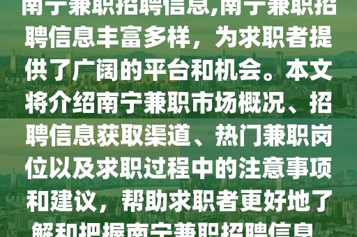 南宁兼职招聘信息,南宁兼职招聘信息丰富多样，为求职者提供了广阔的平台和机会。本文将介绍南宁兼职市场概况、招聘信息获取渠道、热门兼职岗位以及求职过程中的注意事项和建议，帮助求职者更好地了解和把握南宁兼职招聘信息。