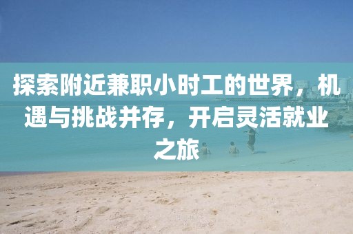 探索附近兼职小时工的世界，机遇与挑战并存，开启灵活就业之旅