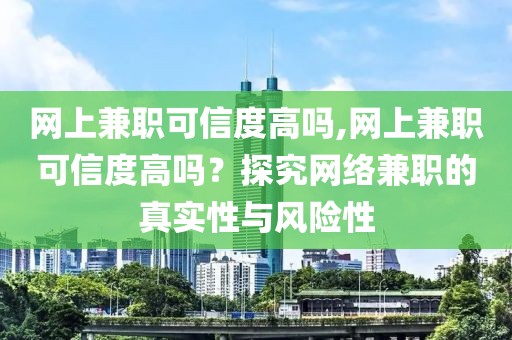 网上兼职可信度高吗,网上兼职可信度高吗？探究网络兼职的真实性与风险性