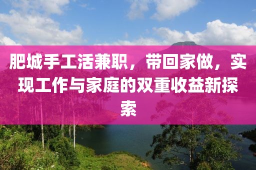 肥城手工活兼职，带回家做，实现工作与家庭的双重收益新探索