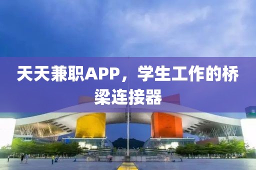 天天兼职APP，学生工作的桥梁连接器