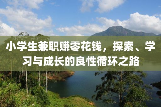 小学生兼职赚零花钱，探索、学习与成长的良性循环之路