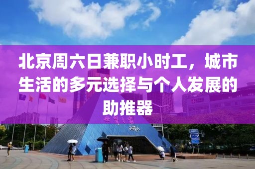 北京周六日兼职小时工，城市生活的多元选择与个人发展的助推器