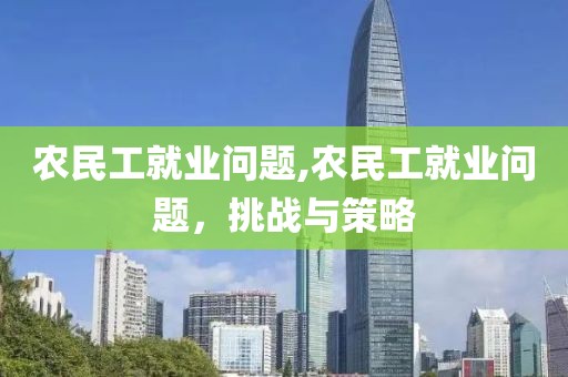 农民工就业问题,农民工就业问题，挑战与策略