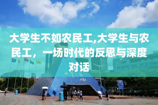 大学生不如农民工,大学生与农民工，一场时代的反思与深度对话