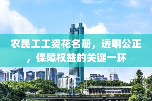 农民工工资花名册，透明公正，保障权益的关键一环