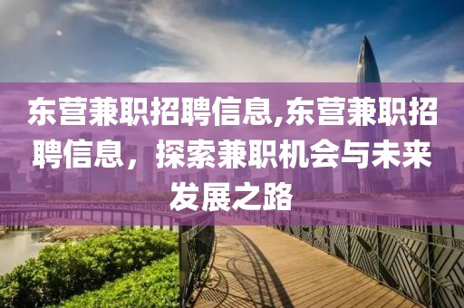 东营兼职招聘信息,东营兼职招聘信息，探索兼职机会与未来发展之路