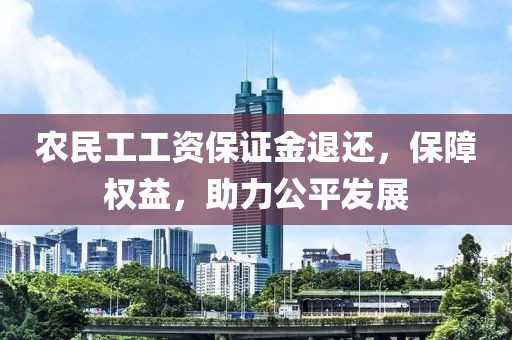 农民工工资保证金退还，保障权益，助力公平发展