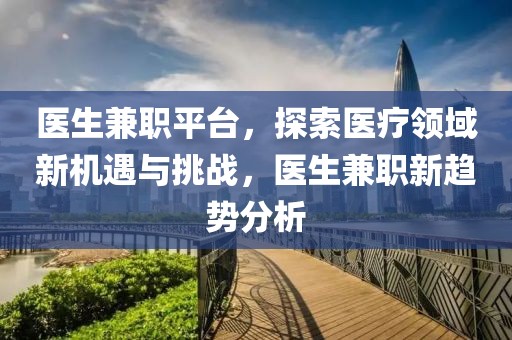 医生兼职平台，探索医疗领域新机遇与挑战，医生兼职新趋势分析