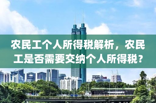 农民工个人所得税解析，农民工是否需要交纳个人所得税？