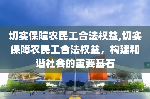 切实保障农民工合法权益,切实保障农民工合法权益，构建和谐社会的重要基石